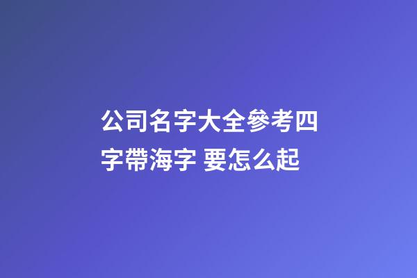 公司名字大全參考四字帶海字 要怎么起-第1張-公司起名-玄機派